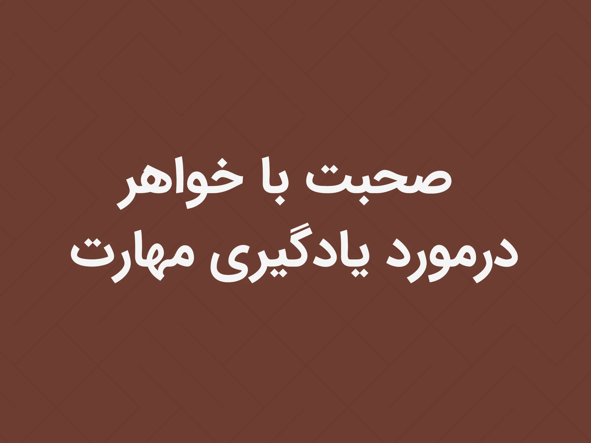 صحبت با خواهر درمورد یادگیری مهارت