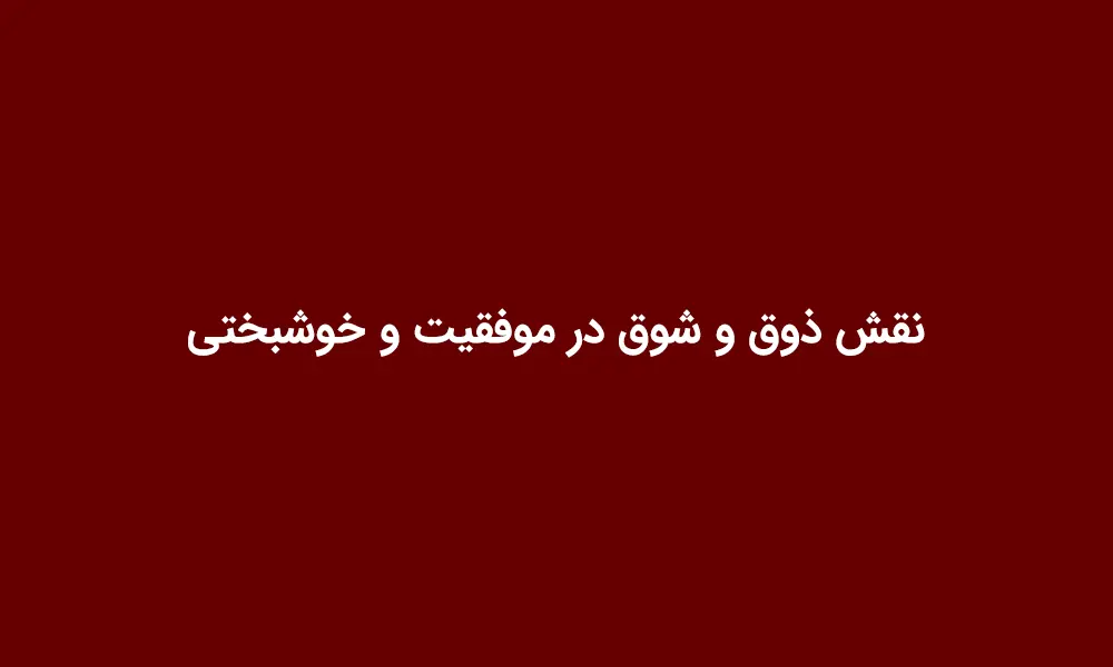 نقش ذوق و شوق در موفقیت و خوشبختی