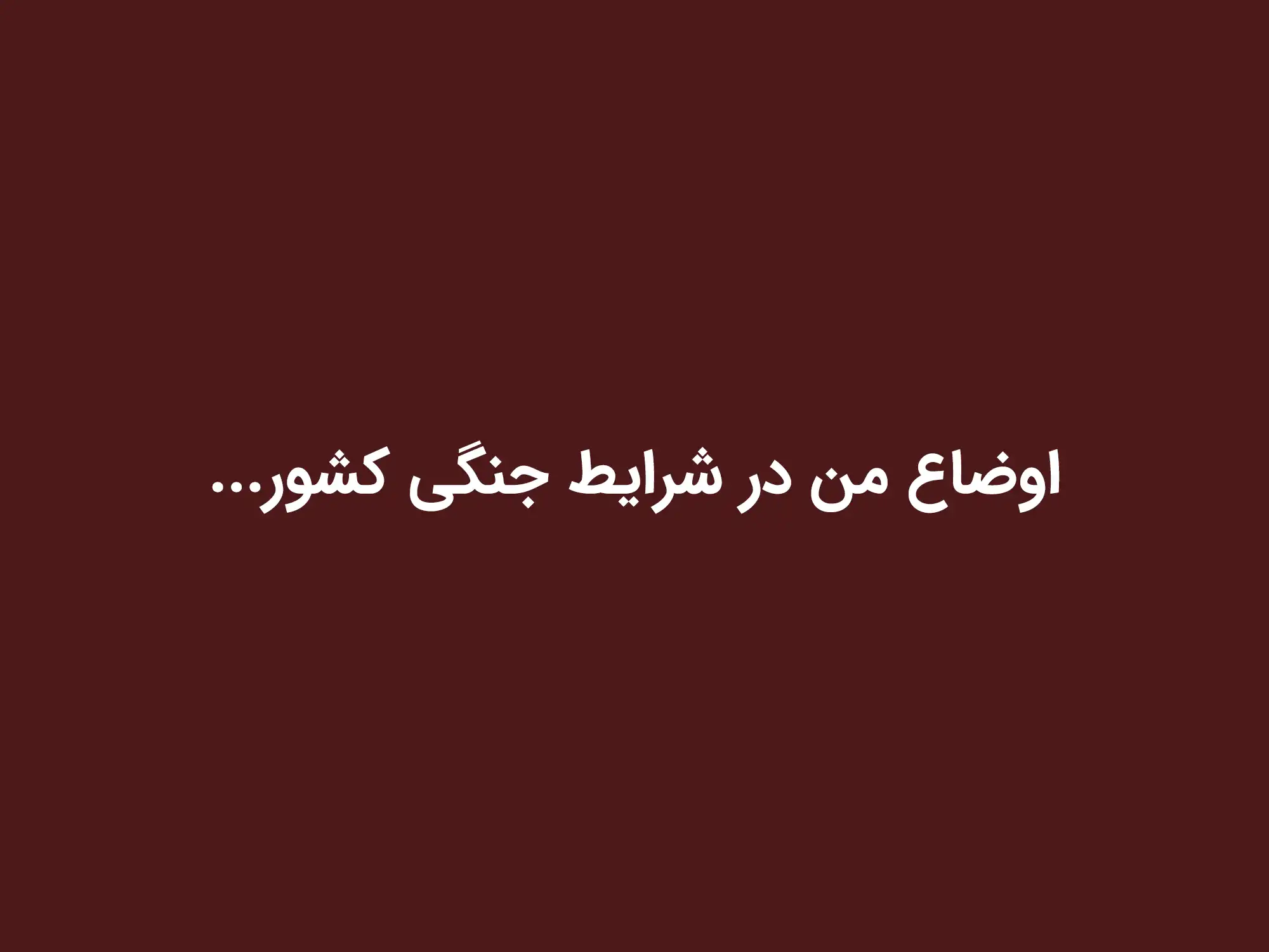 اوضاع من در شرایط جنگی کشور...