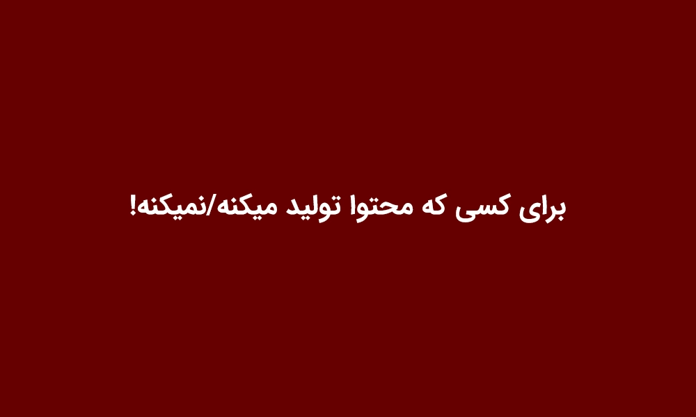 برای کسی که محتوا تولید میکنه/نمیکنه!