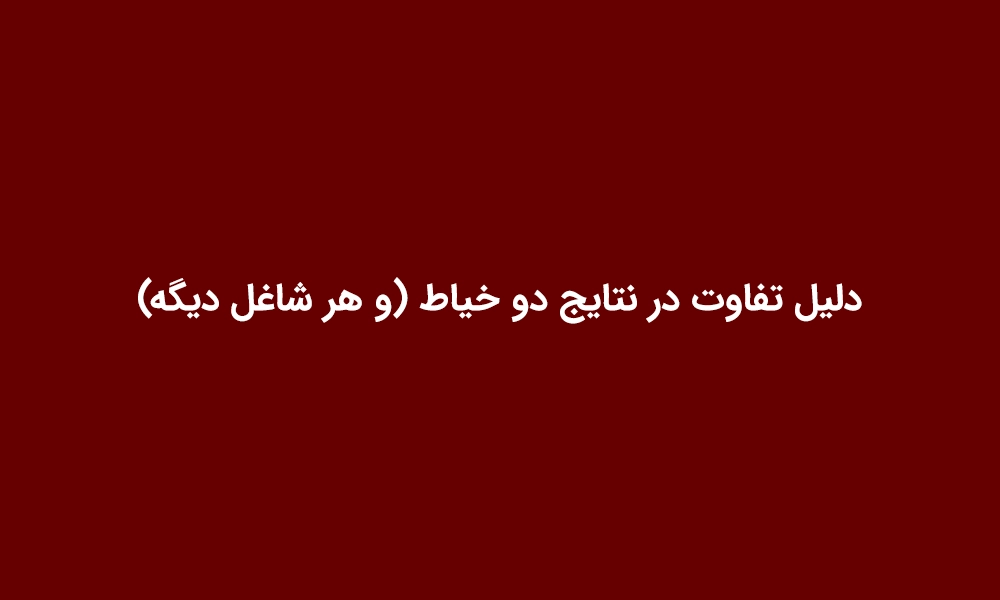 دلیل تفاوت در نتایج دو خیاط (و هر شاغل دیگه)
